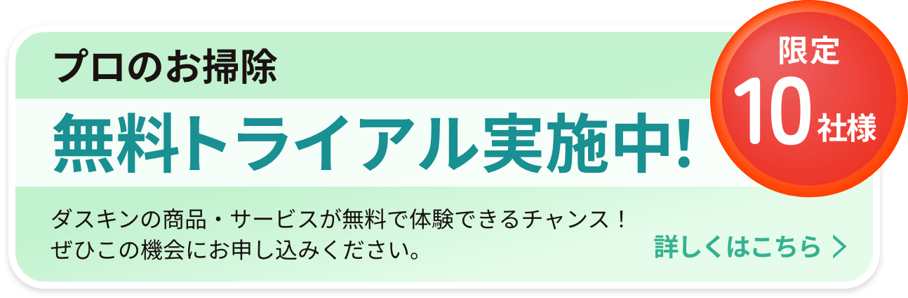プロのお掃除 無料トライアル実施中！ ダスキンの商品・サービスが無料で体験できるチャンス！ぜひこの機会にお申し込みください。